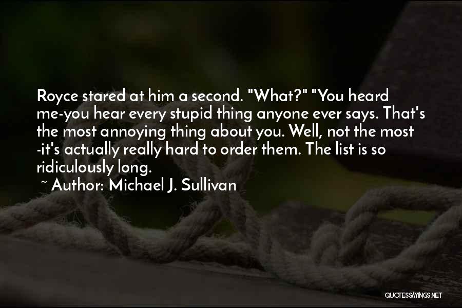 Michael J. Sullivan Quotes: Royce Stared At Him A Second. What? You Heard Me-you Hear Every Stupid Thing Anyone Ever Says. That's The Most