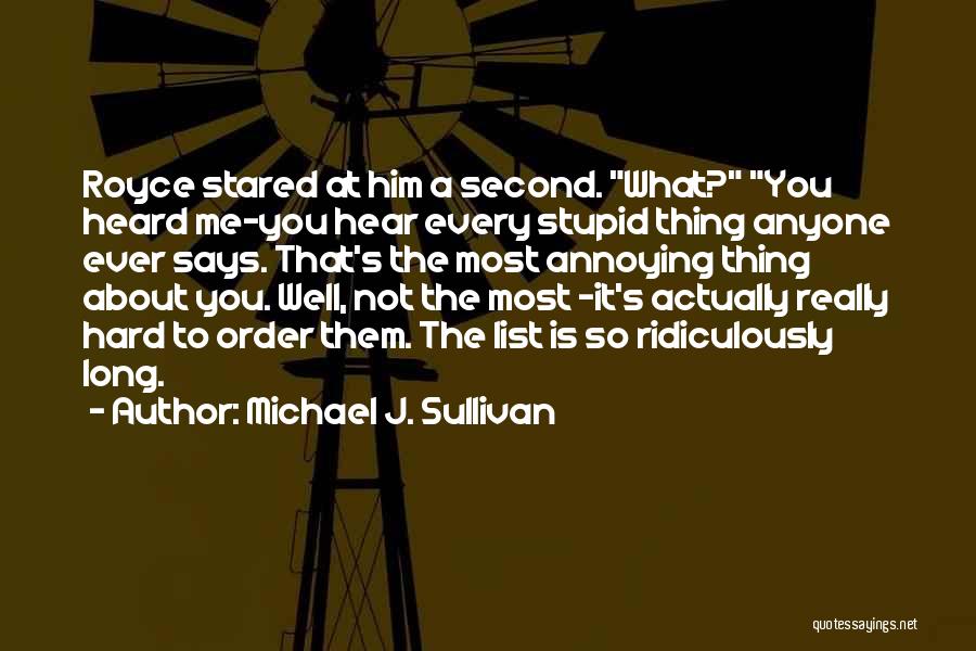 Michael J. Sullivan Quotes: Royce Stared At Him A Second. What? You Heard Me-you Hear Every Stupid Thing Anyone Ever Says. That's The Most