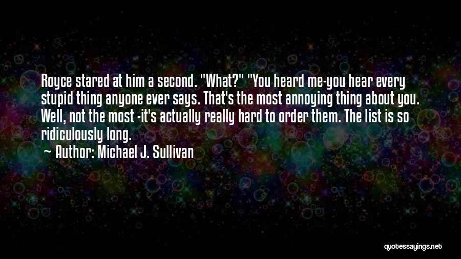 Michael J. Sullivan Quotes: Royce Stared At Him A Second. What? You Heard Me-you Hear Every Stupid Thing Anyone Ever Says. That's The Most