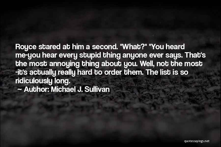 Michael J. Sullivan Quotes: Royce Stared At Him A Second. What? You Heard Me-you Hear Every Stupid Thing Anyone Ever Says. That's The Most