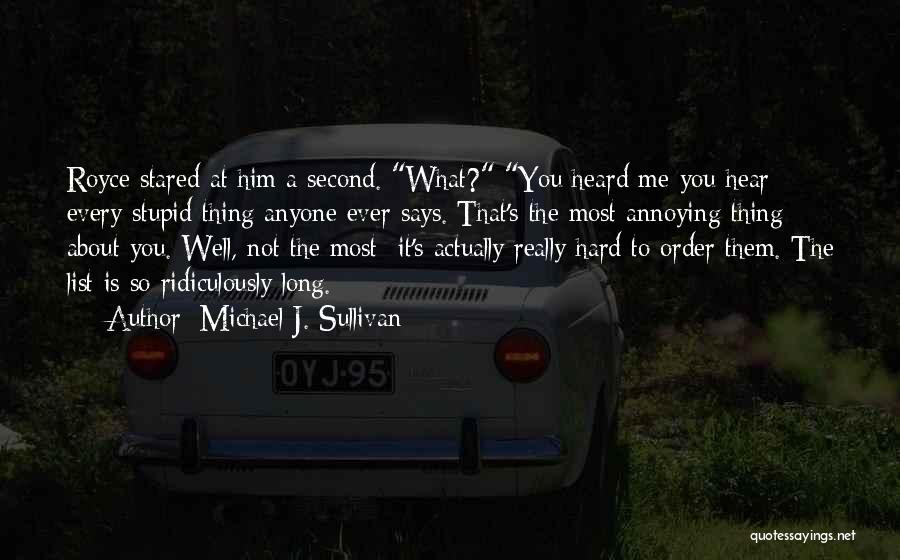 Michael J. Sullivan Quotes: Royce Stared At Him A Second. What? You Heard Me-you Hear Every Stupid Thing Anyone Ever Says. That's The Most