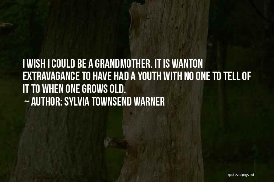 Sylvia Townsend Warner Quotes: I Wish I Could Be A Grandmother. It Is Wanton Extravagance To Have Had A Youth With No One To