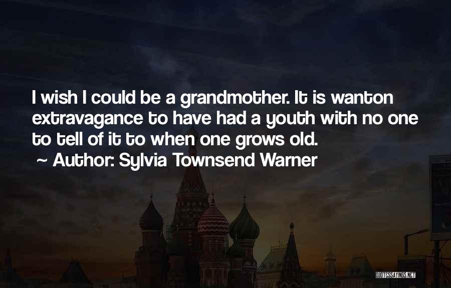 Sylvia Townsend Warner Quotes: I Wish I Could Be A Grandmother. It Is Wanton Extravagance To Have Had A Youth With No One To