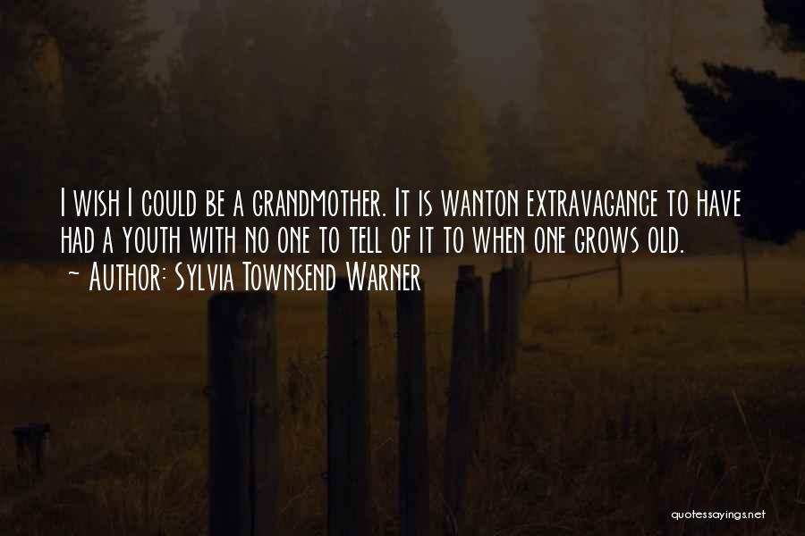 Sylvia Townsend Warner Quotes: I Wish I Could Be A Grandmother. It Is Wanton Extravagance To Have Had A Youth With No One To