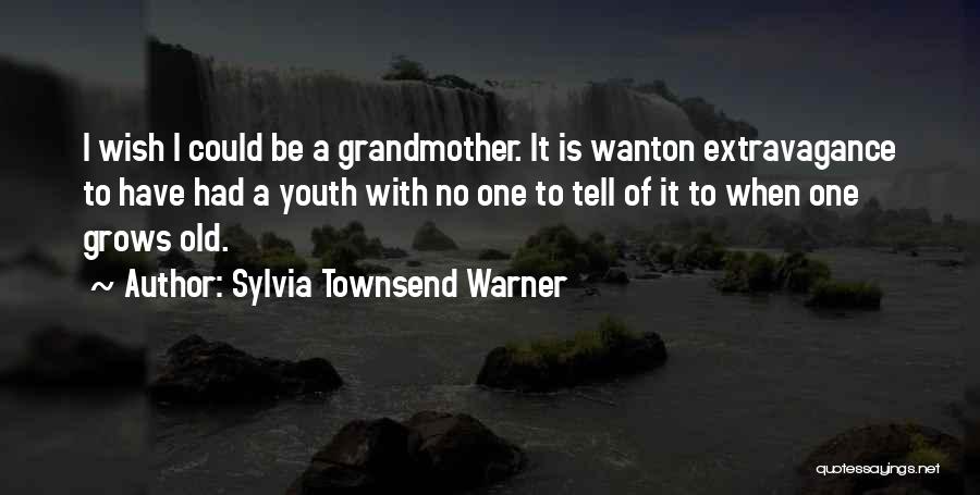 Sylvia Townsend Warner Quotes: I Wish I Could Be A Grandmother. It Is Wanton Extravagance To Have Had A Youth With No One To