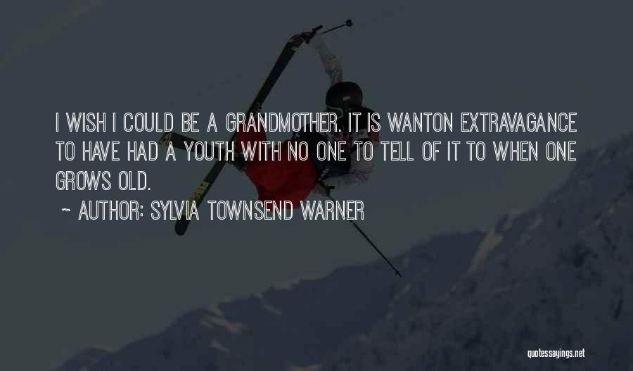 Sylvia Townsend Warner Quotes: I Wish I Could Be A Grandmother. It Is Wanton Extravagance To Have Had A Youth With No One To