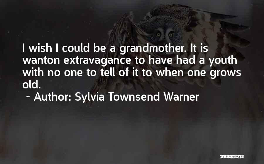 Sylvia Townsend Warner Quotes: I Wish I Could Be A Grandmother. It Is Wanton Extravagance To Have Had A Youth With No One To