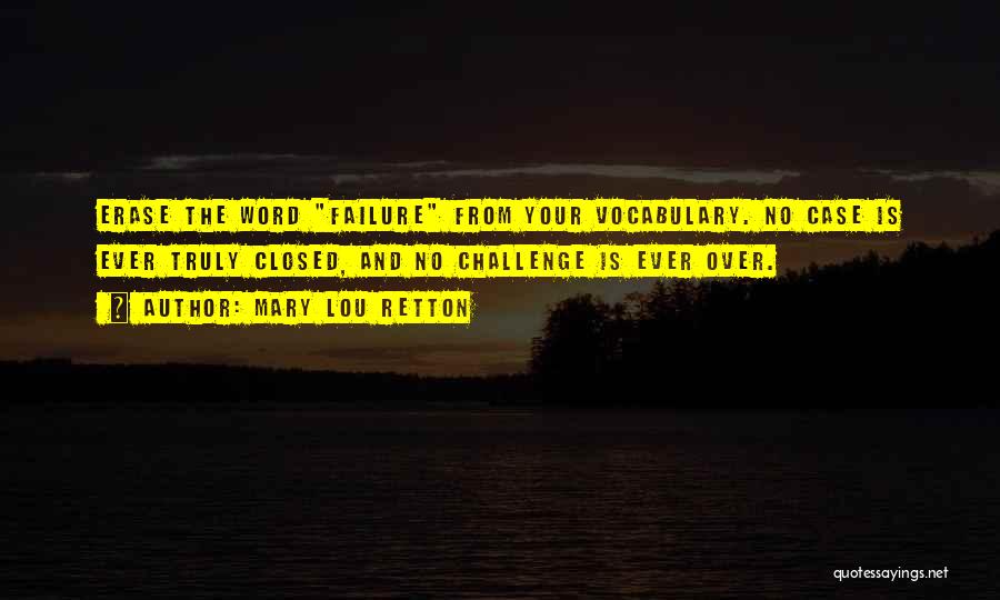 Mary Lou Retton Quotes: Erase The Word Failure From Your Vocabulary. No Case Is Ever Truly Closed, And No Challenge Is Ever Over.