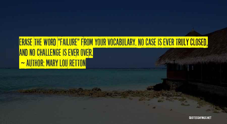 Mary Lou Retton Quotes: Erase The Word Failure From Your Vocabulary. No Case Is Ever Truly Closed, And No Challenge Is Ever Over.