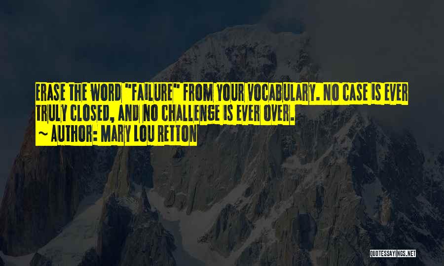 Mary Lou Retton Quotes: Erase The Word Failure From Your Vocabulary. No Case Is Ever Truly Closed, And No Challenge Is Ever Over.