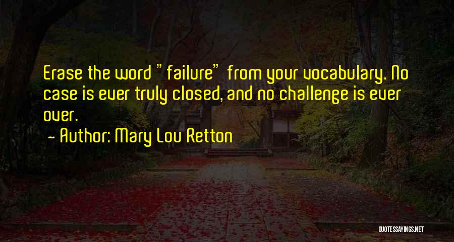 Mary Lou Retton Quotes: Erase The Word Failure From Your Vocabulary. No Case Is Ever Truly Closed, And No Challenge Is Ever Over.