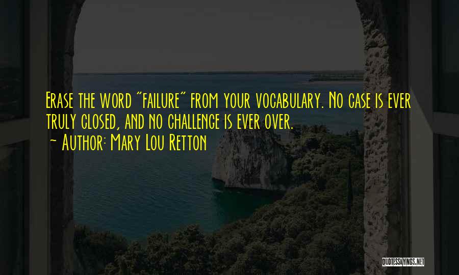 Mary Lou Retton Quotes: Erase The Word Failure From Your Vocabulary. No Case Is Ever Truly Closed, And No Challenge Is Ever Over.