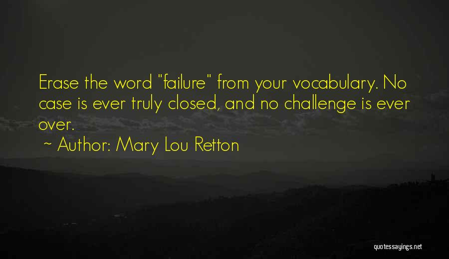 Mary Lou Retton Quotes: Erase The Word Failure From Your Vocabulary. No Case Is Ever Truly Closed, And No Challenge Is Ever Over.