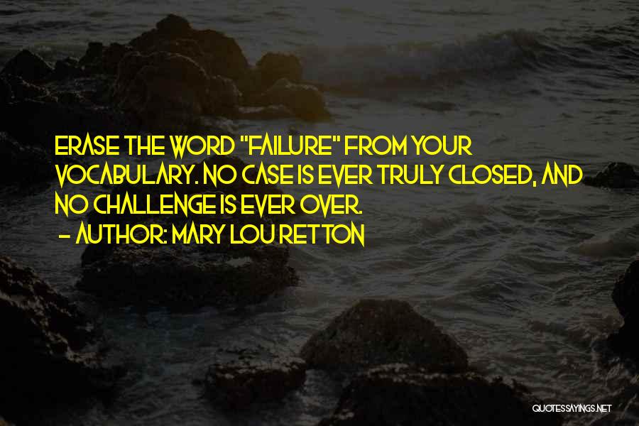 Mary Lou Retton Quotes: Erase The Word Failure From Your Vocabulary. No Case Is Ever Truly Closed, And No Challenge Is Ever Over.