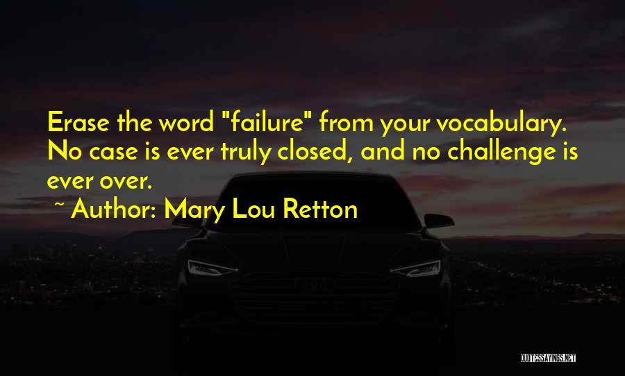 Mary Lou Retton Quotes: Erase The Word Failure From Your Vocabulary. No Case Is Ever Truly Closed, And No Challenge Is Ever Over.