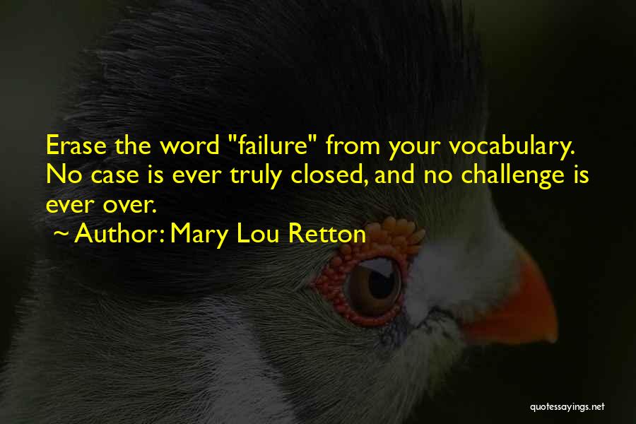 Mary Lou Retton Quotes: Erase The Word Failure From Your Vocabulary. No Case Is Ever Truly Closed, And No Challenge Is Ever Over.