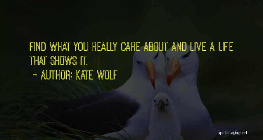 Kate Wolf Quotes: Find What You Really Care About And Live A Life That Shows It.