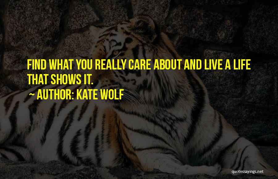 Kate Wolf Quotes: Find What You Really Care About And Live A Life That Shows It.