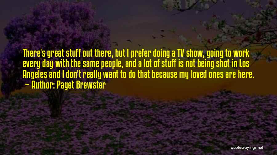 Paget Brewster Quotes: There's Great Stuff Out There, But I Prefer Doing A Tv Show, Going To Work Every Day With The Same