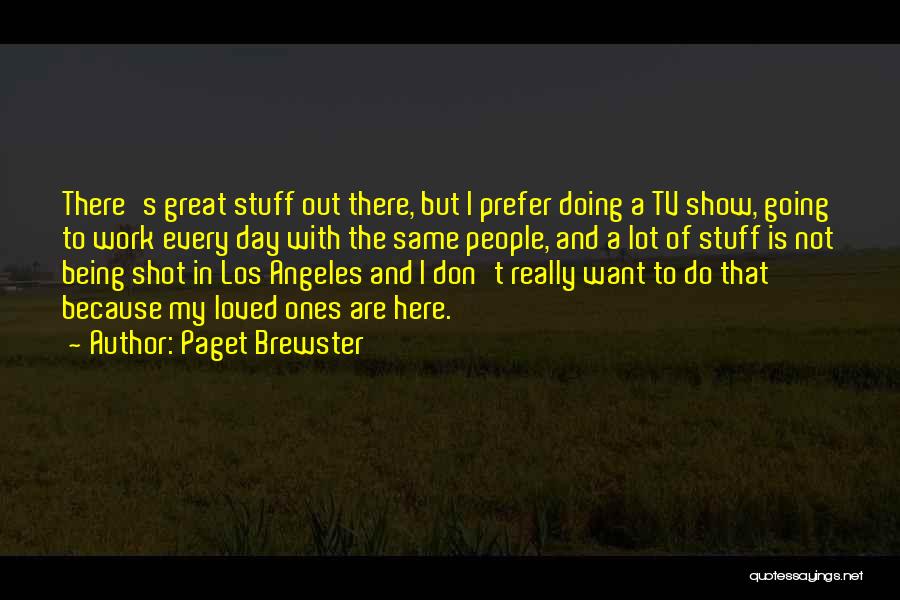 Paget Brewster Quotes: There's Great Stuff Out There, But I Prefer Doing A Tv Show, Going To Work Every Day With The Same
