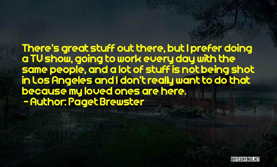 Paget Brewster Quotes: There's Great Stuff Out There, But I Prefer Doing A Tv Show, Going To Work Every Day With The Same