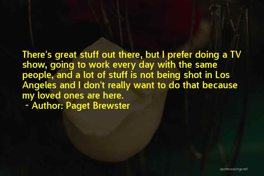 Paget Brewster Quotes: There's Great Stuff Out There, But I Prefer Doing A Tv Show, Going To Work Every Day With The Same