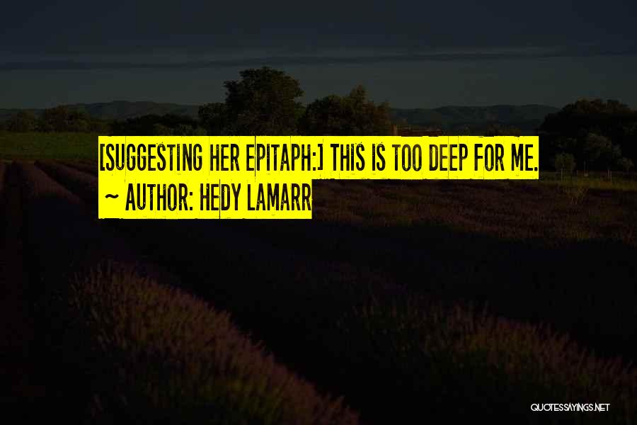 Hedy Lamarr Quotes: [suggesting Her Epitaph:] This Is Too Deep For Me.