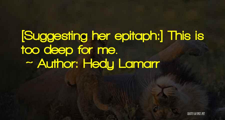 Hedy Lamarr Quotes: [suggesting Her Epitaph:] This Is Too Deep For Me.