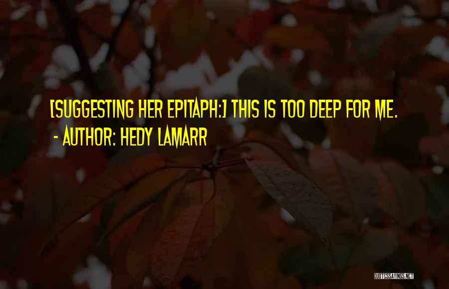 Hedy Lamarr Quotes: [suggesting Her Epitaph:] This Is Too Deep For Me.