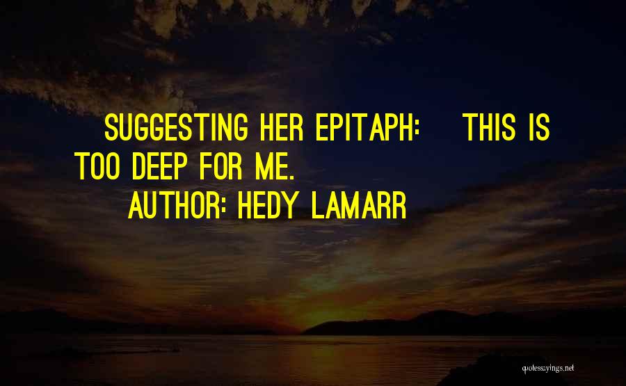 Hedy Lamarr Quotes: [suggesting Her Epitaph:] This Is Too Deep For Me.