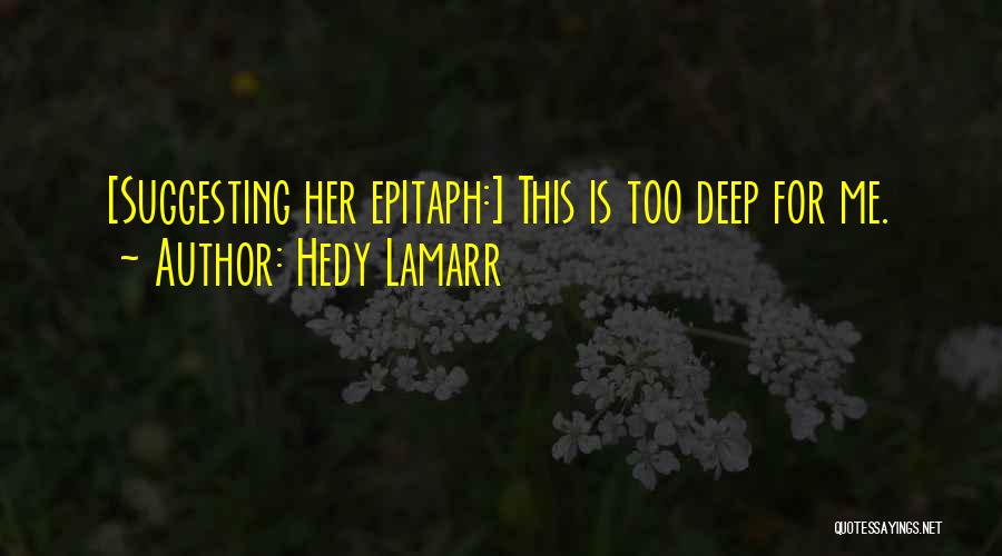 Hedy Lamarr Quotes: [suggesting Her Epitaph:] This Is Too Deep For Me.