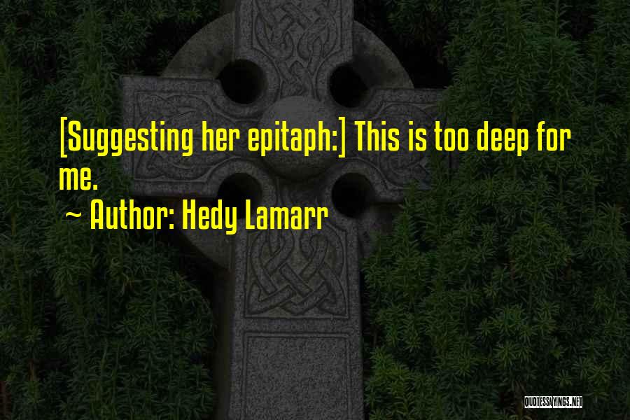 Hedy Lamarr Quotes: [suggesting Her Epitaph:] This Is Too Deep For Me.