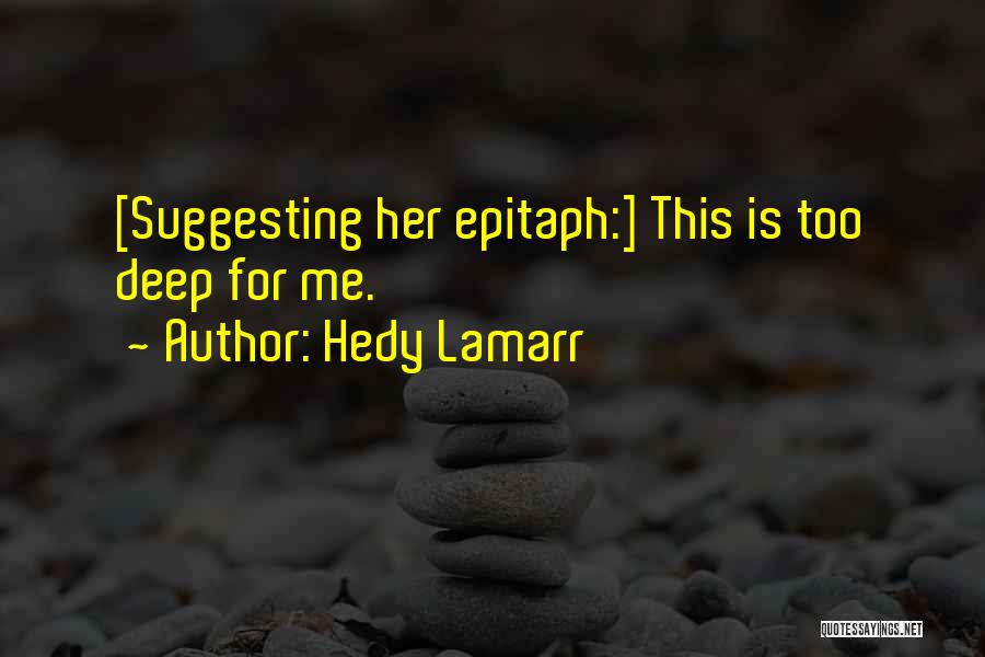 Hedy Lamarr Quotes: [suggesting Her Epitaph:] This Is Too Deep For Me.