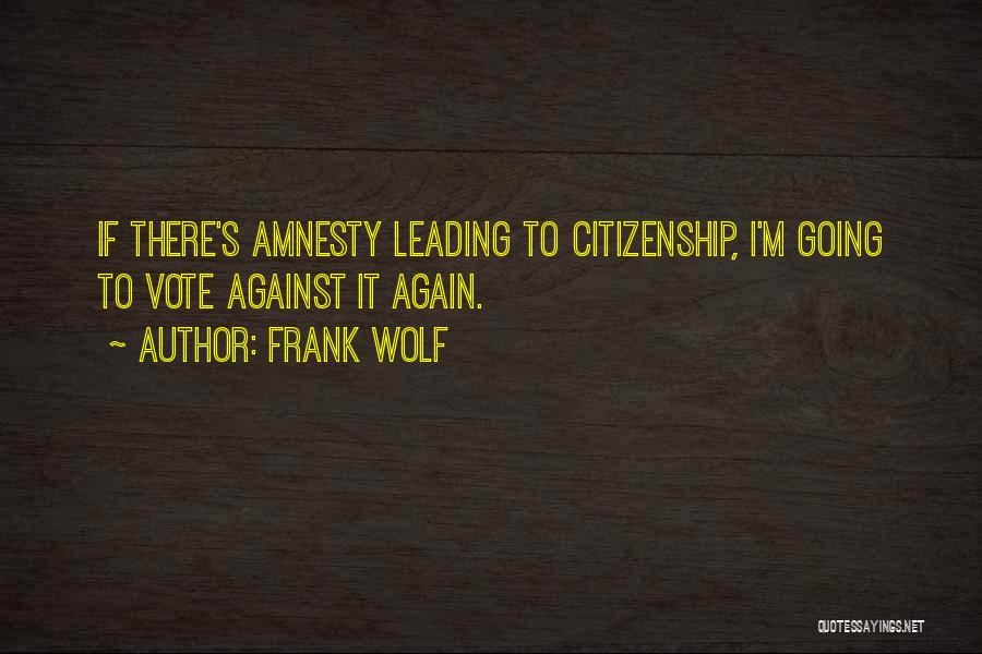 Frank Wolf Quotes: If There's Amnesty Leading To Citizenship, I'm Going To Vote Against It Again.