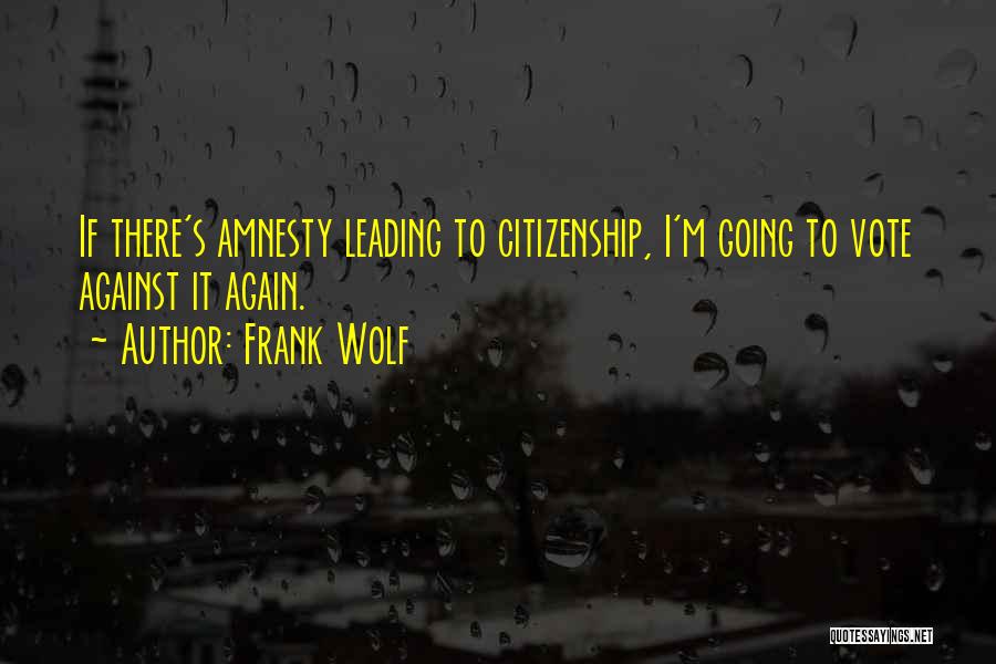 Frank Wolf Quotes: If There's Amnesty Leading To Citizenship, I'm Going To Vote Against It Again.