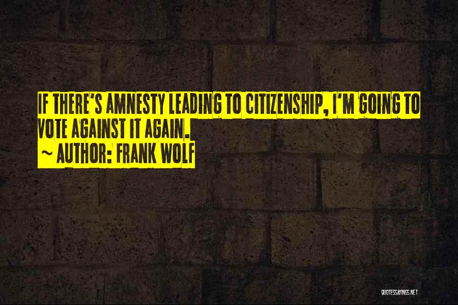 Frank Wolf Quotes: If There's Amnesty Leading To Citizenship, I'm Going To Vote Against It Again.