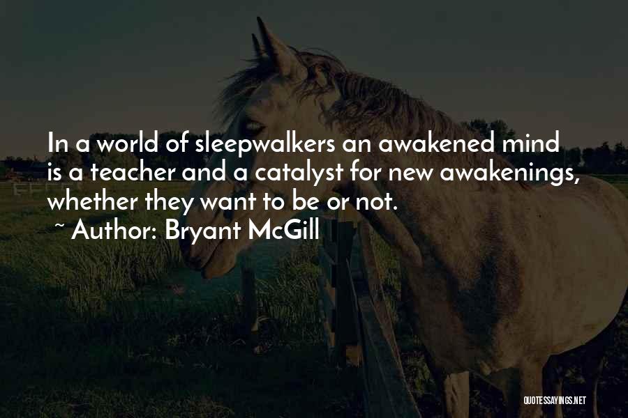 Bryant McGill Quotes: In A World Of Sleepwalkers An Awakened Mind Is A Teacher And A Catalyst For New Awakenings, Whether They Want