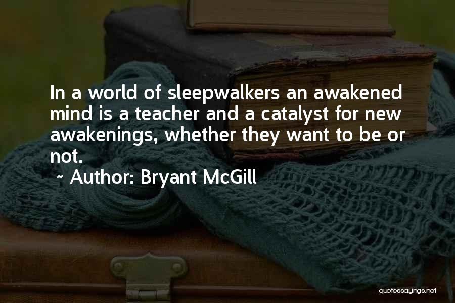 Bryant McGill Quotes: In A World Of Sleepwalkers An Awakened Mind Is A Teacher And A Catalyst For New Awakenings, Whether They Want