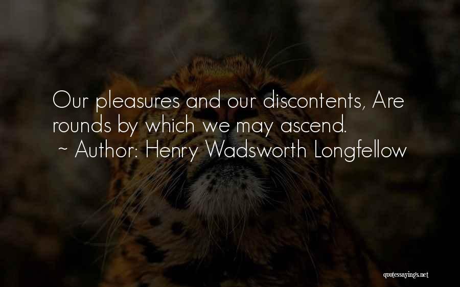 Henry Wadsworth Longfellow Quotes: Our Pleasures And Our Discontents, Are Rounds By Which We May Ascend.