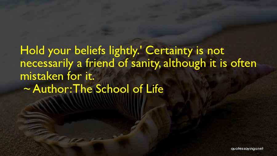 The School Of Life Quotes: Hold Your Beliefs Lightly.' Certainty Is Not Necessarily A Friend Of Sanity, Although It Is Often Mistaken For It.