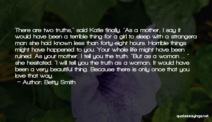 Betty Smith Quotes: There Are Two Truths, Said Katie Finally. As A Mother, I Say It Would Have Been A Terrible Thing For