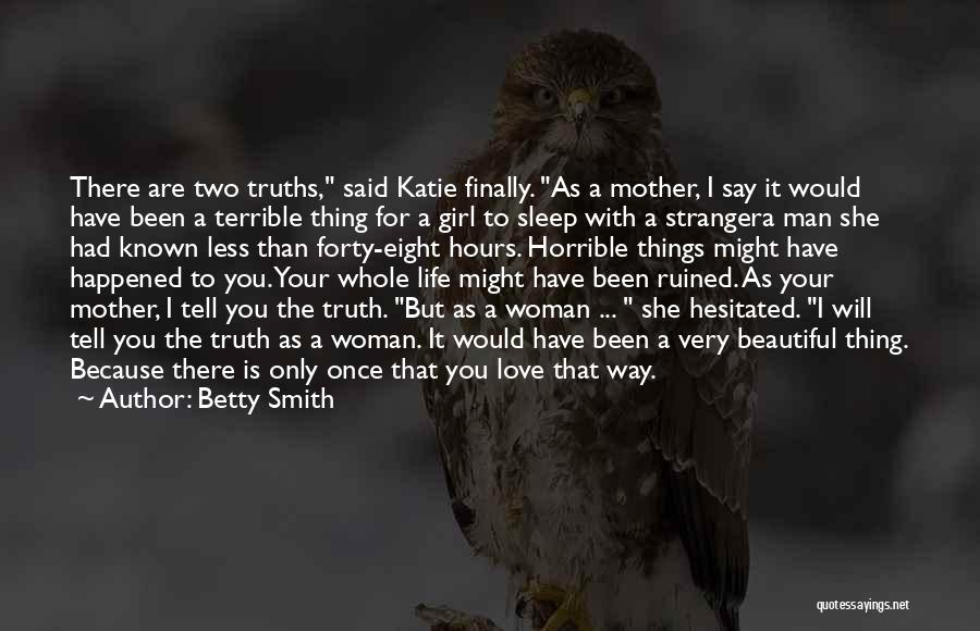 Betty Smith Quotes: There Are Two Truths, Said Katie Finally. As A Mother, I Say It Would Have Been A Terrible Thing For