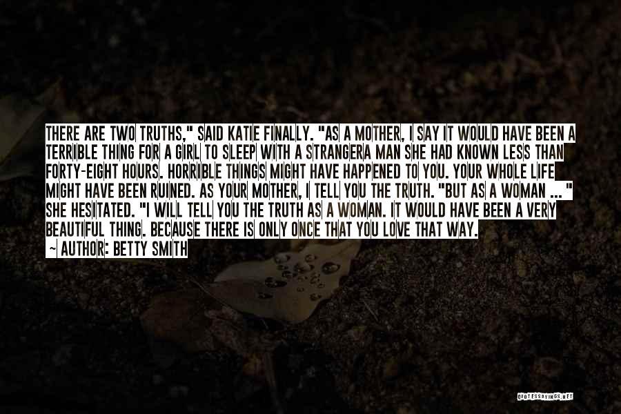 Betty Smith Quotes: There Are Two Truths, Said Katie Finally. As A Mother, I Say It Would Have Been A Terrible Thing For