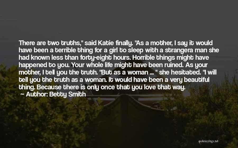 Betty Smith Quotes: There Are Two Truths, Said Katie Finally. As A Mother, I Say It Would Have Been A Terrible Thing For