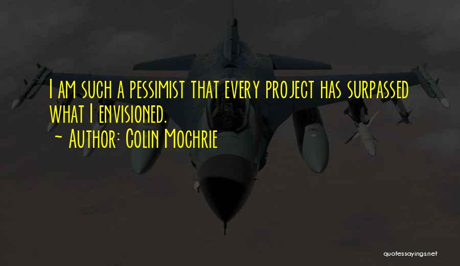 Colin Mochrie Quotes: I Am Such A Pessimist That Every Project Has Surpassed What I Envisioned.