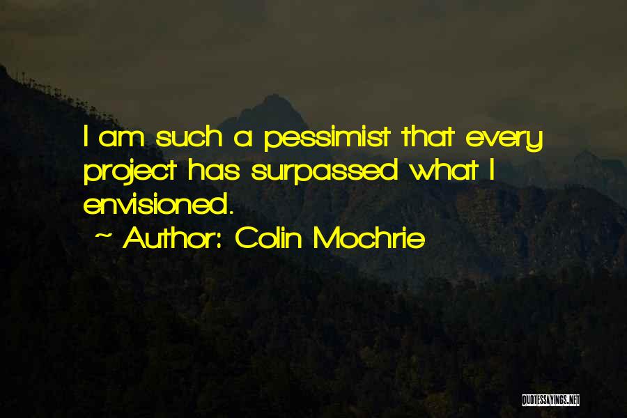 Colin Mochrie Quotes: I Am Such A Pessimist That Every Project Has Surpassed What I Envisioned.