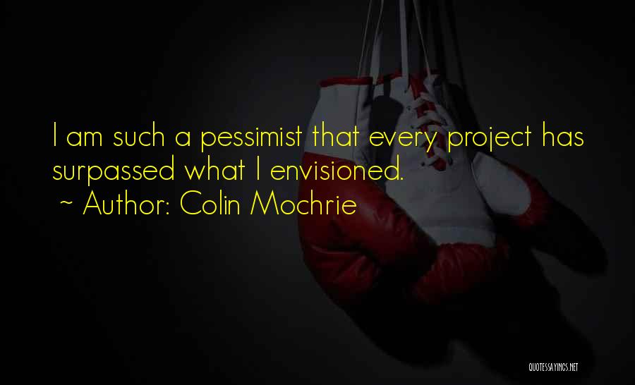 Colin Mochrie Quotes: I Am Such A Pessimist That Every Project Has Surpassed What I Envisioned.