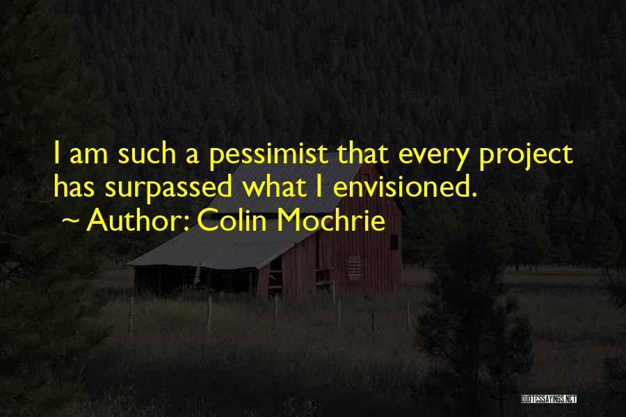 Colin Mochrie Quotes: I Am Such A Pessimist That Every Project Has Surpassed What I Envisioned.