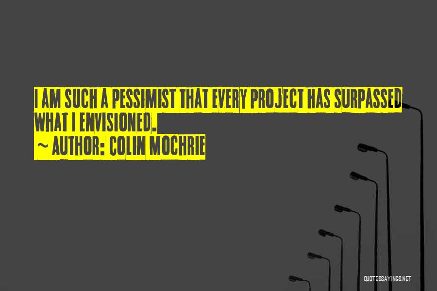 Colin Mochrie Quotes: I Am Such A Pessimist That Every Project Has Surpassed What I Envisioned.