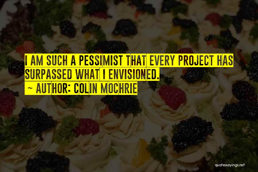 Colin Mochrie Quotes: I Am Such A Pessimist That Every Project Has Surpassed What I Envisioned.